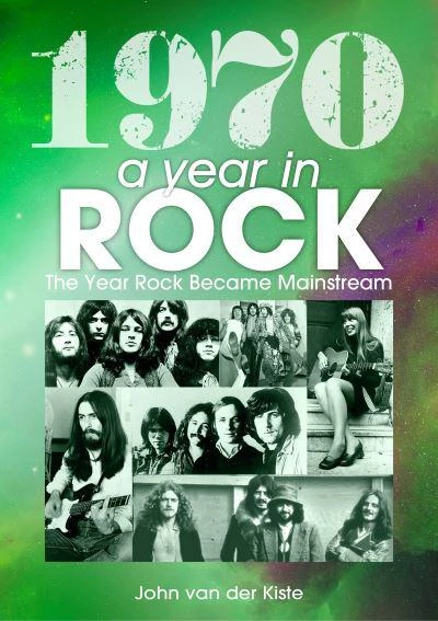 John van der Kiste  - 1970: A Year In Rock. The Year Rock Became Mainstream