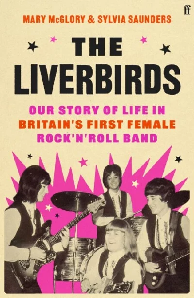 Mary McGlory and Sylvia Saunders - The Liverbirds: Our Life in Britain's First Female Rock 'n' Roll Band
