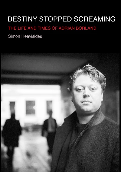 Simon Heavisides - Destiny Stopped Screaming: The Life and Times of Adrian Borland