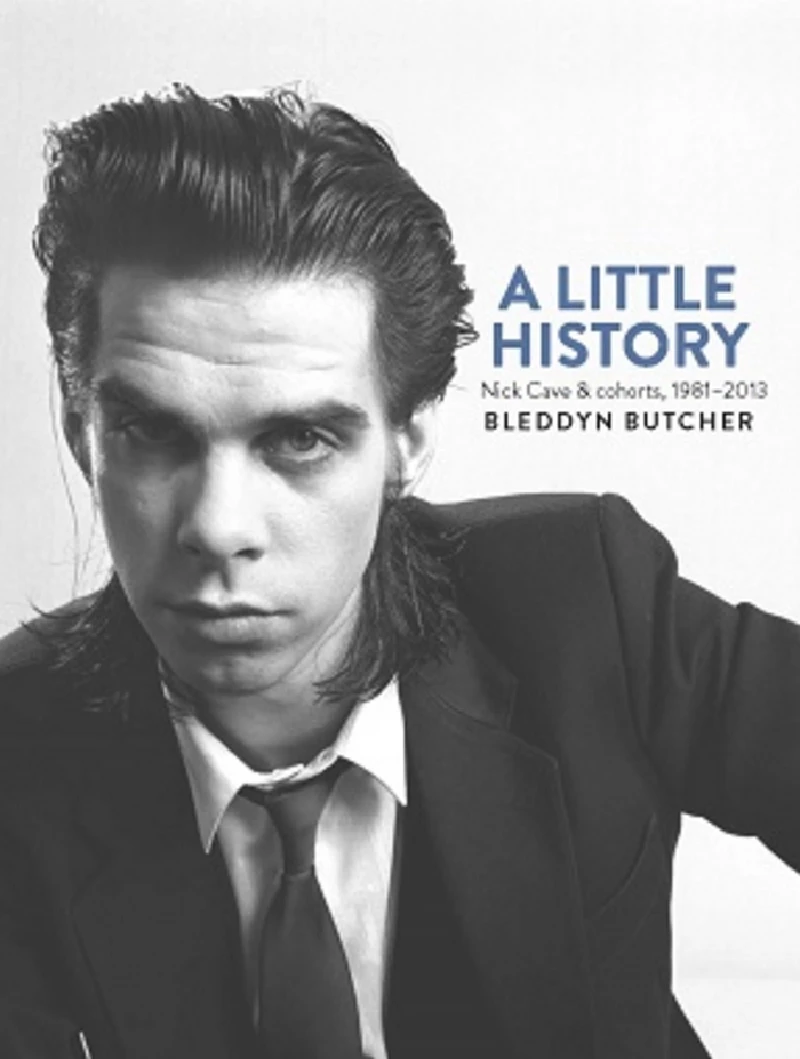 Nick Cave And The Bad Seeds - Bleddyn Butcher: A Little History – Nick Cave and Cohorts, 1981 – 2013