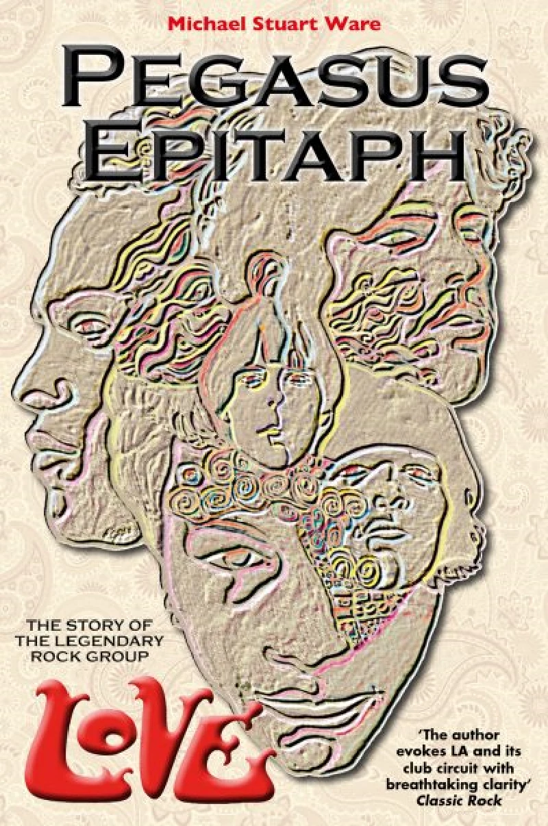 Michael Stuart Ware - Pegasus Epitaph: The Story of the Legendary Rock Group Love