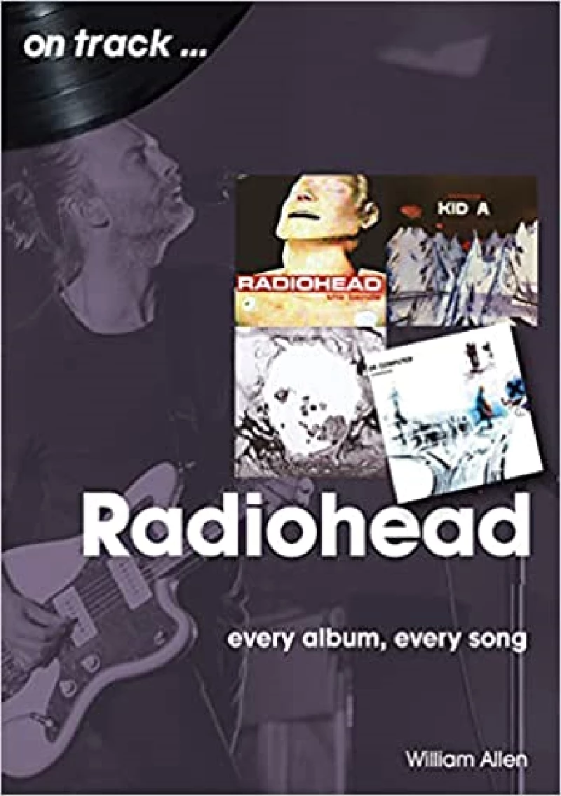 Radiohead - Willam Allen: Radiohead On Track: Every Album, Every Song