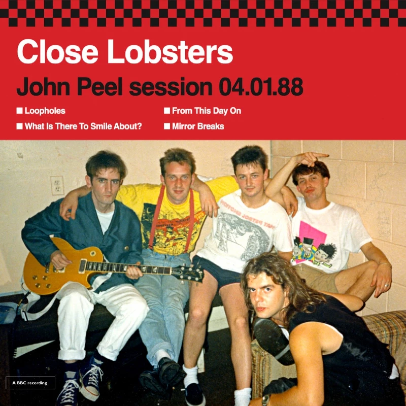 Close Lobsters                - Janice Long Session 15.07.86, John Peel Session 04.01.88 and Radio Clyde Session March 1989