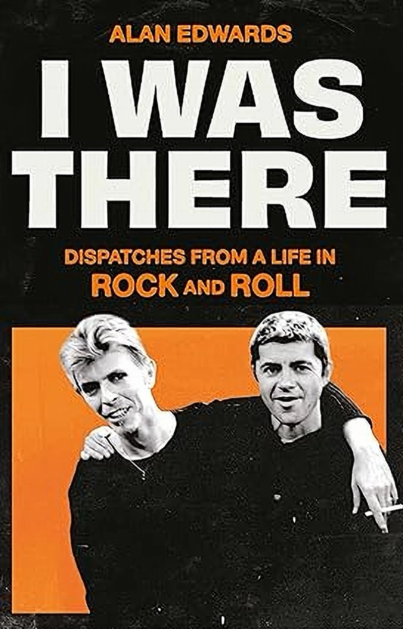 Alan Edwards - I Was There: Dispatches From A Life In Rock And Roll