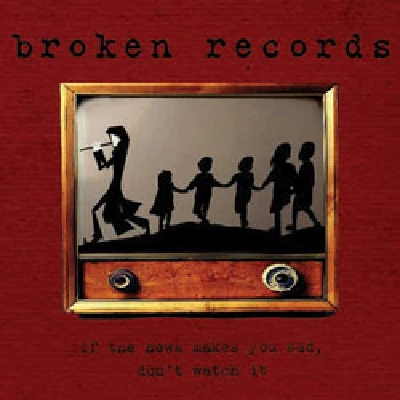 Broken Records - If the News Makes You Sad, Don't Watch It