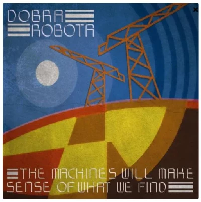 Dobra Robota - The Machines Will Make Sense of What We Find