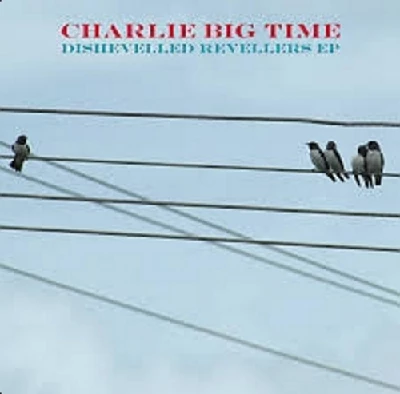 Charlie Big Time - Disshevelled Revellers EP