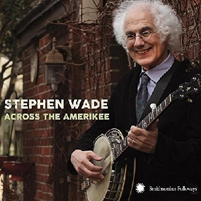 Stephen Wade - Across the Amerikee: Showpieces from Coal Camp to Cattle Trail