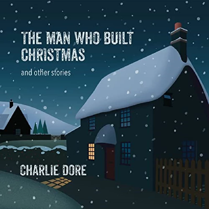 Charlie Dore - The Man Who Built Christmas (And Other Stories)